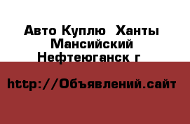 Авто Куплю. Ханты-Мансийский,Нефтеюганск г.